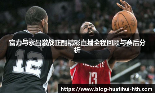 富力与永昌激战正酣精彩直播全程回顾与赛后分析