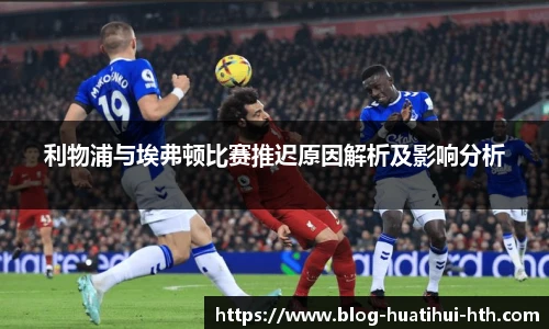 利物浦与埃弗顿比赛推迟原因解析及影响分析