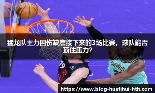 猛龙队主力因伤缺席接下来的3场比赛，球队能否顶住压力？