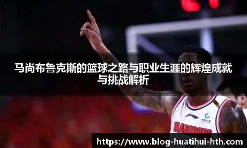 马尚布鲁克斯的篮球之路与职业生涯的辉煌成就与挑战解析