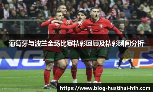 葡萄牙与波兰全场比赛精彩回顾及精彩瞬间分析