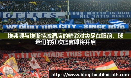 埃弗顿与埃斯特城酒店的精彩对决尽在眼前，球迷们的狂欢盛宴即将开启