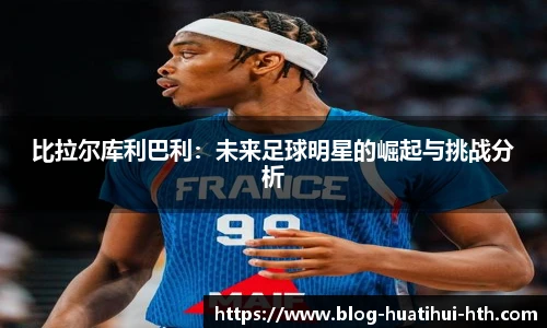 比拉尔库利巴利：未来足球明星的崛起与挑战分析