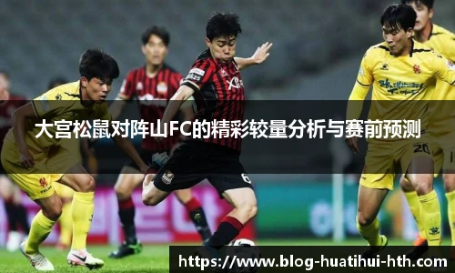大宫松鼠对阵山FC的精彩较量分析与赛前预测