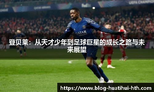 登贝莱：从天才少年到足球巨星的成长之路与未来展望