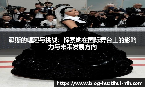 赖斯的崛起与挑战：探索她在国际舞台上的影响力与未来发展方向