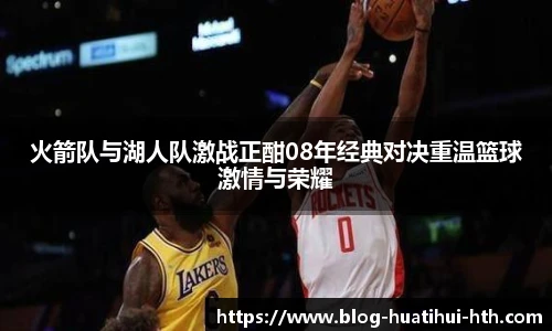 火箭队与湖人队激战正酣08年经典对决重温篮球激情与荣耀