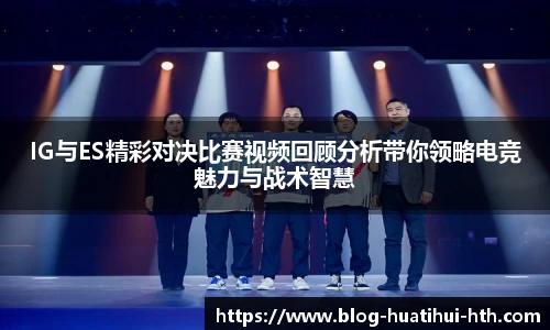 IG与ES精彩对决比赛视频回顾分析带你领略电竞魅力与战术智慧