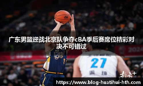 广东男篮迎战北京队争夺cBA季后赛席位精彩对决不可错过