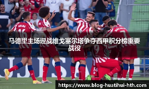 马德里主场迎战维戈塞尔塔争夺西甲积分榜重要战役